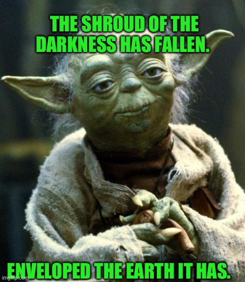 Star Wars Yoda Meme | THE SHROUD OF THE DARKNESS HAS FALLEN. ENVELOPED THE EARTH IT HAS. | image tagged in memes,star wars yoda | made w/ Imgflip meme maker