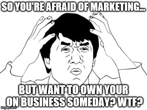 Jackie Chan WTF Meme | SO YOU'RE AFRAID OF MARKETING... BUT WANT TO OWN YOUR ON BUSINESS SOMEDAY? WTF? | image tagged in memes,jackie chan wtf | made w/ Imgflip meme maker