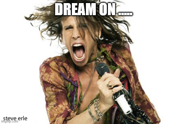 Steve Tyler Aerosmith | DREAM ON ..... | image tagged in steve tyler aerosmith | made w/ Imgflip meme maker