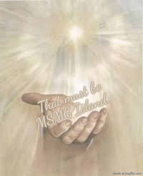 Jesus beckoning | That must be MSMG Island. | image tagged in jesus beckoning | made w/ Imgflip meme maker