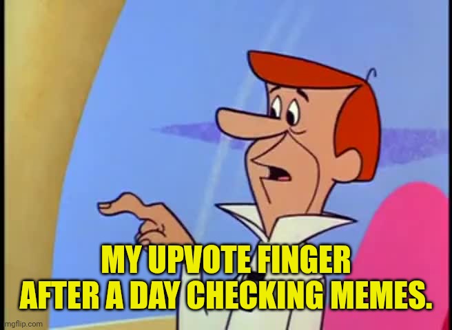 George Jetson Button finger | MY UPVOTE FINGER AFTER A DAY CHECKING MEMES. | image tagged in george jetson button finger | made w/ Imgflip meme maker