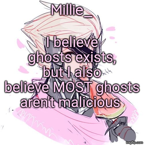 Key word most | I believe ghosts exists, but I also believe MOST ghosts aren't malicious | image tagged in millie's metal gear rising revengeance announcement template | made w/ Imgflip meme maker