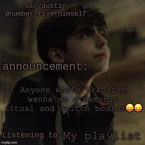 Austin's five temp | Anyone who’s transfem wanna do a demonic ritual and switch bodies😛😛; My playlist | image tagged in austin's five temp | made w/ Imgflip meme maker
