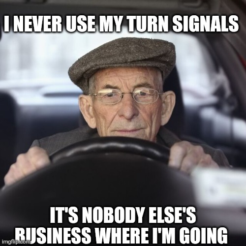 I Never Use My Turn Signals | I NEVER USE MY TURN SIGNALS; IT'S NOBODY ELSE'S BUSINESS WHERE I'M GOING | image tagged in chrisjoines1 | made w/ Imgflip meme maker