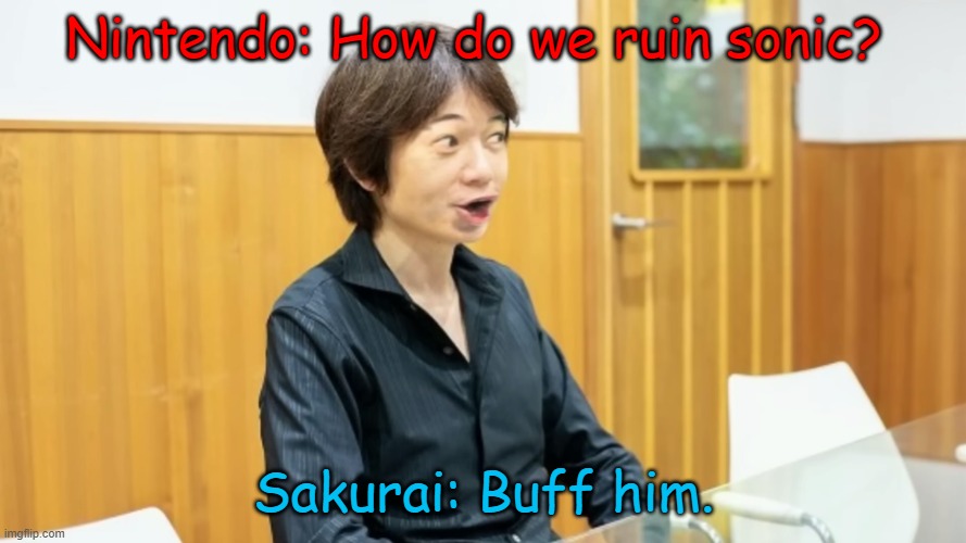 Yep | Nintendo: How do we ruin sonic? Sakurai: Buff him. | image tagged in super smash bros | made w/ Imgflip meme maker