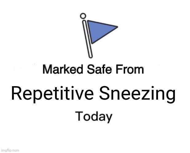 Marked Safe From Meme | Repetitive Sneezing | image tagged in memes,sneeze,bad | made w/ Imgflip meme maker
