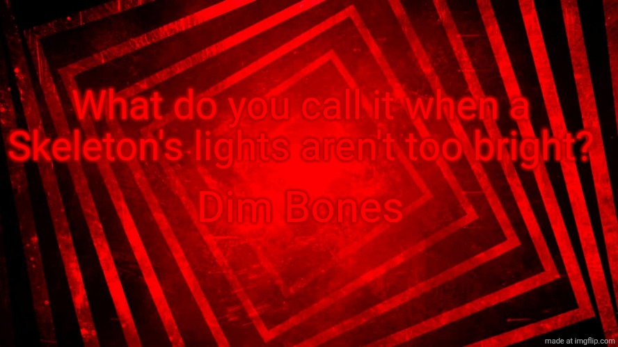 Unfunny, Poor Delivery, Probably doesn't make sense | What do you call it when a Skeleton's lights aren't too bright? Dim Bones | made w/ Imgflip meme maker