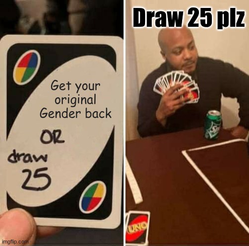 For those who are trans | Draw 25 plz; Get your original Gender back | image tagged in memes,uno draw 25 cards | made w/ Imgflip meme maker