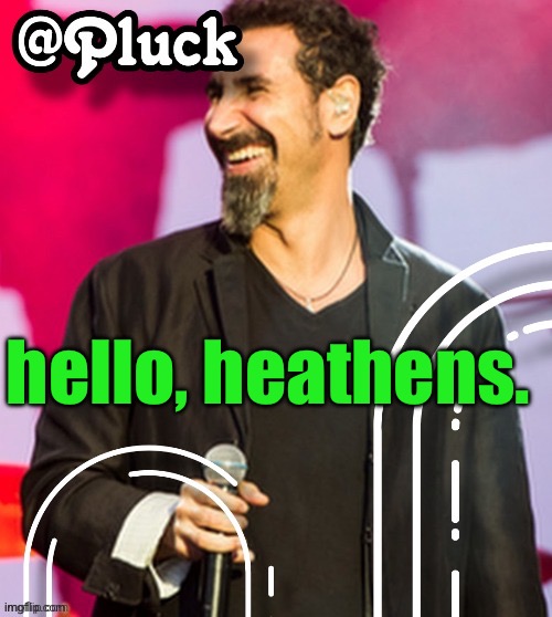 Pluck’s official announcement | hello, heathens. | image tagged in pluck s official announcement | made w/ Imgflip meme maker