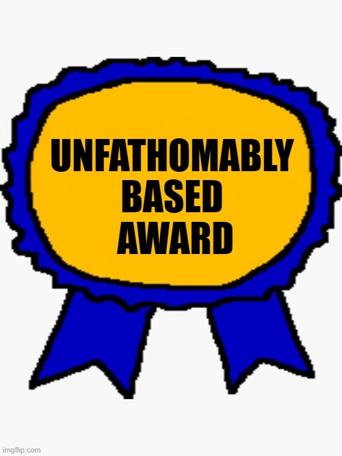 Unfathomably Based Award | UNFATHOMABLY 
BASED 
AWARD | image tagged in wojak award | made w/ Imgflip meme maker
