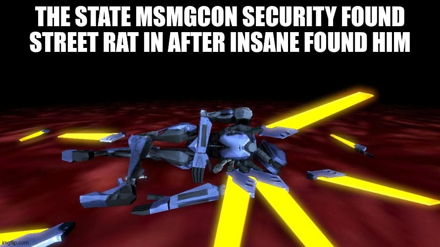 V1 is dead lmao | THE STATE MSMGCON SECURITY FOUND STREET RAT IN AFTER INSANE FOUND HIM | image tagged in v1 is dead lmao | made w/ Imgflip meme maker