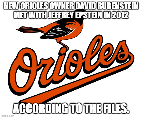 how many other owners are involved. | NEW ORIOLES OWNER DAVID RUBENSTEIN MET WITH JEFFREY EPSTEIN IN 2012; ACCORDING TO THE FILES. | image tagged in orioles logo,democrats,pedophiles,jeffrey epstein,sports | made w/ Imgflip meme maker