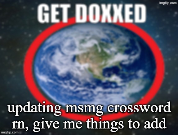 GET DOXXED! | updating msmg crossword rn, give me things to add | image tagged in get doxxed | made w/ Imgflip meme maker