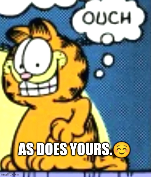 Garfield Ouch | AS DOES YOURS.☺️ | image tagged in garfield ouch | made w/ Imgflip meme maker