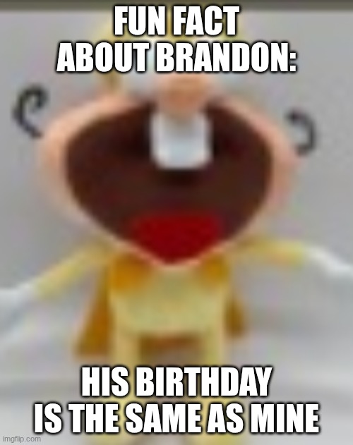 duh noiz | FUN FACT ABOUT BRANDON:; HIS BIRTHDAY IS THE SAME AS MINE | image tagged in duh noiz | made w/ Imgflip meme maker