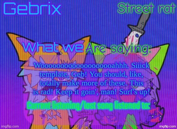 Gebrix and street rat announcement | Wooooooooooooooooooahhh. Siiick template, Geb! You should, like, totally make more of these. This is rad! Keep it goin', man! Surf's up! | image tagged in gebrix and street rat announcement | made w/ Imgflip meme maker