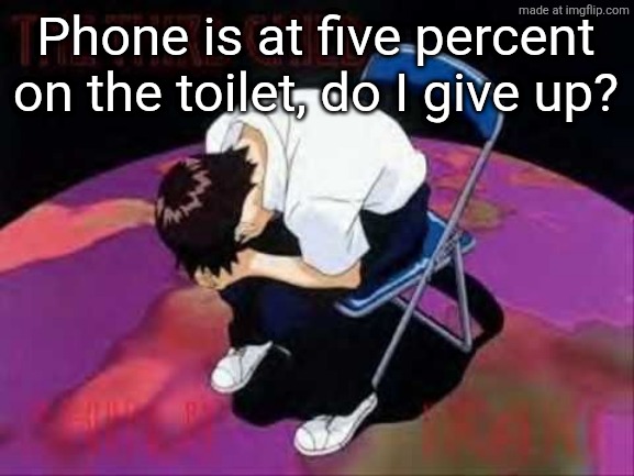 Lol Shinji died | Phone is at five percent on the toilet, do I give up? | image tagged in lol shinji died | made w/ Imgflip meme maker