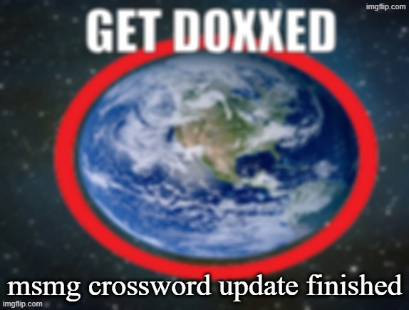 link in comments | msmg crossword update finished | image tagged in get doxxed | made w/ Imgflip meme maker