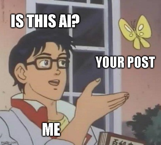 Is This A Pigeon Meme | IS THIS AI? YOUR POST ME | image tagged in memes,is this a pigeon | made w/ Imgflip meme maker