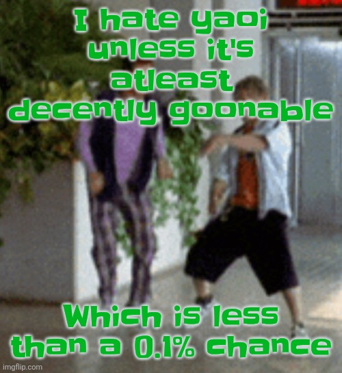 However i hate yuri no matter what. | I hate yaoi unless it's atleast decently goonable; Which is less than a 0.1% chance | image tagged in breaking it down | made w/ Imgflip meme maker