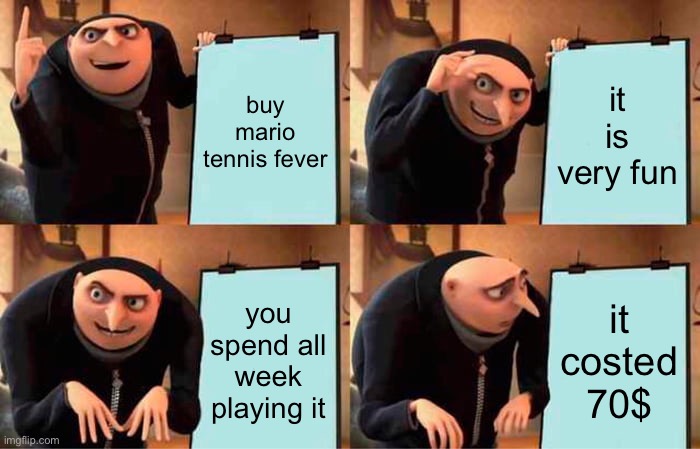 Gru's Plan Meme | buy mario tennis fever; it is very fun; you spend all week playing it; it costed 70$ | image tagged in memes,gru's plan,funny,mario,new game,gaming | made w/ Imgflip meme maker
