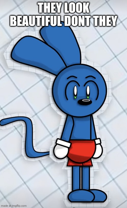 Riggy simply existing | THEY LOOK BEAUTIFUL DONT THEY | image tagged in riggy simply existing | made w/ Imgflip meme maker