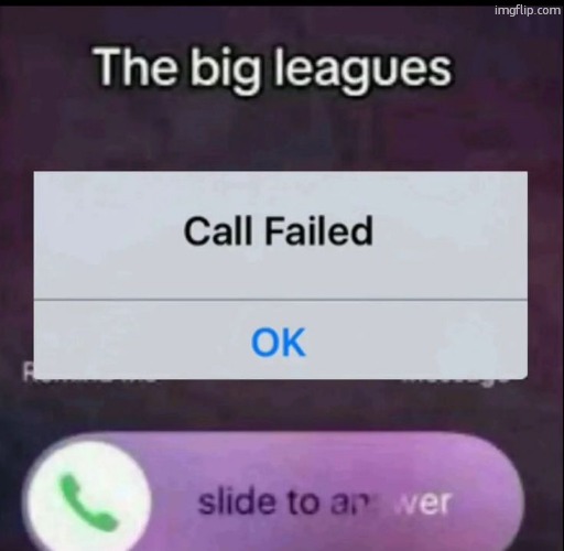 the big leagues call failed | image tagged in the big leagues call failed | made w/ Imgflip meme maker