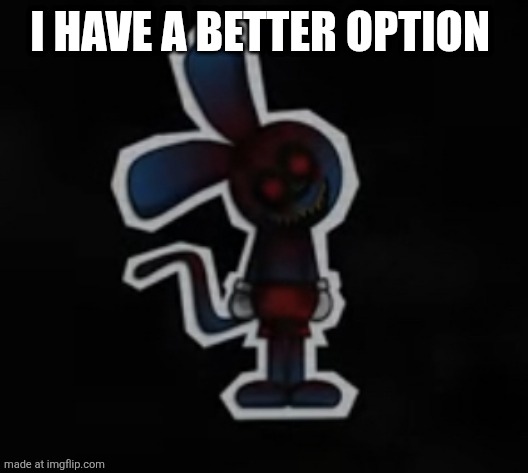 Riggy has officially lost it. | I HAVE A BETTER OPTION | image tagged in riggy has officially lost it | made w/ Imgflip meme maker