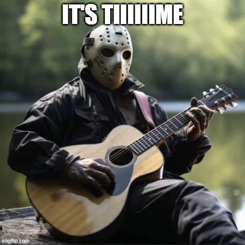 Jason Vorhees | IT'S TIIIIIIME | image tagged in jason vorhees | made w/ Imgflip meme maker