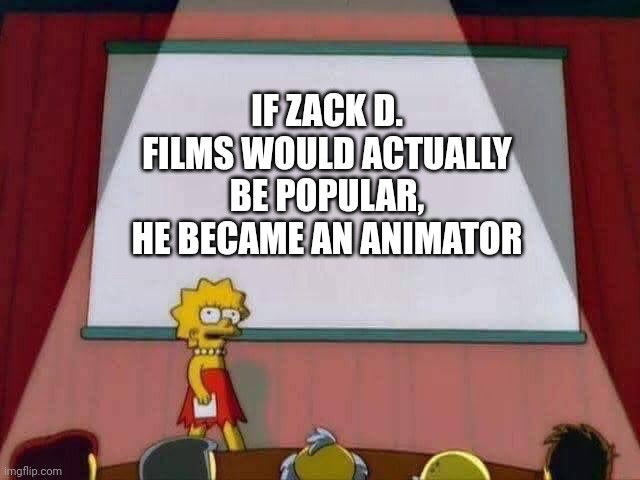 Is Zack D. Films an animator? | IF ZACK D. FILMS WOULD ACTUALLY BE POPULAR, HE BECAME AN ANIMATOR | image tagged in lisa simpson speech,memes,funny | made w/ Imgflip meme maker