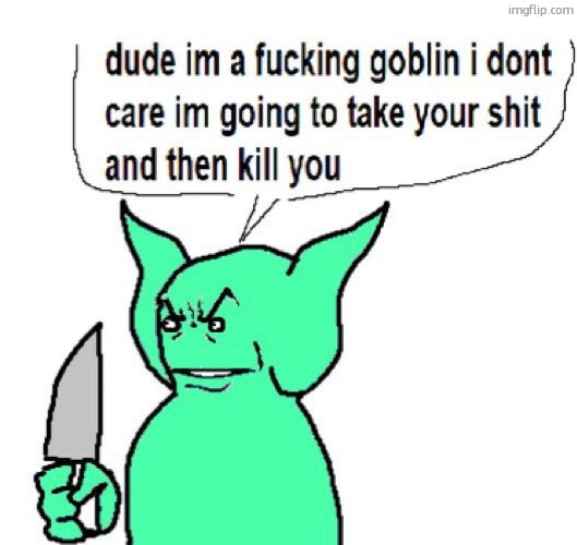 dude im a goblin | image tagged in dude im a goblin | made w/ Imgflip meme maker