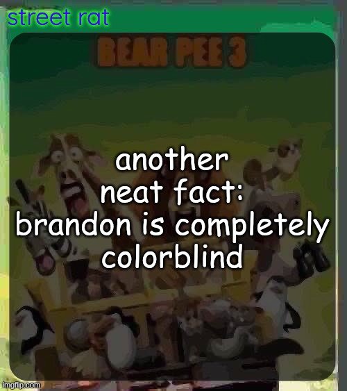 "I got light grey, medium grey and dark gray" | another neat fact:
brandon is completely colorblind | image tagged in bear pee 3 | made w/ Imgflip meme maker