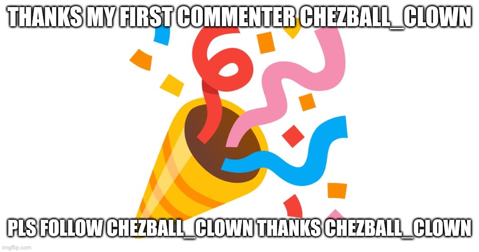 Thank you cheeseball_clown | THANKS MY FIRST COMMENTER CHEZBALL_CLOWN; PLS FOLLOW CHEZBALL_CLOWN THANKS CHEZBALL_CLOWN | image tagged in thank you cheeseball_clown | made w/ Imgflip meme maker