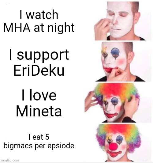 There's like 150 episodes now | I watch MHA at night; I support EriDeku; I love Mineta; I eat 5 bigmacs per epsiode | image tagged in memes,clown applying makeup | made w/ Imgflip meme maker