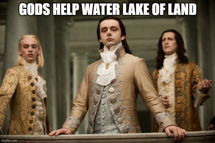 18th Century Nobles | GODS HELP WATER LAKE OF LAND | image tagged in 18th century nobles | made w/ Imgflip meme maker