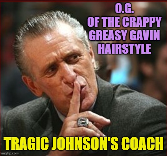 O.G. / Crappy Greasy Gavin Hairstyle, proof Getty Lawyer took his son to Laker games. | O.G.
OF THE CRAPPY
GREASY GAVIN
HAIRSTYLE; TRAGIC JOHNSON'S COACH | image tagged in pat riley,gavin,magic,crimes johnson,aids,california | made w/ Imgflip meme maker