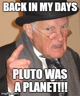 Back In My Day Meme | BACK IN MY DAYS PLUTO WAS A PLANET!!! | image tagged in memes,back in my day | made w/ Imgflip meme maker