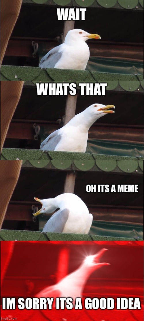 Inhaling Seagull | WAIT; WHATS THAT; OH ITS A MEME; IM SORRY ITS A GOOD IDEA | image tagged in memes,inhaling seagull | made w/ Imgflip meme maker