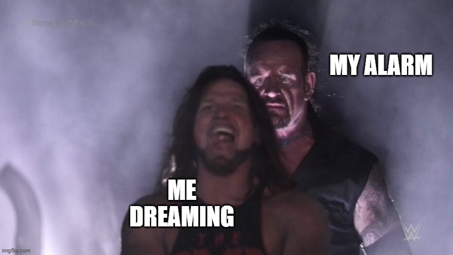 So true tho | MY ALARM; ME DREAMING | image tagged in aj styles undertaker | made w/ Imgflip meme maker