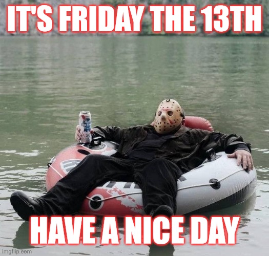 Friday The 13th | IT'S FRIDAY THE 13TH; HAVE A NICE DAY | image tagged in friday 13th rafting,meme | made w/ Imgflip meme maker
