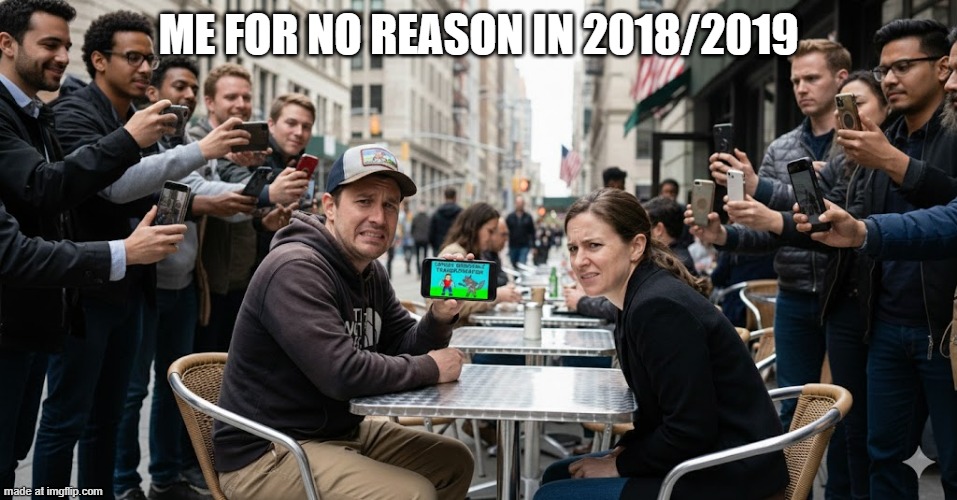 ME FOR NO REASON IN 2018/2019 | made w/ Imgflip meme maker
