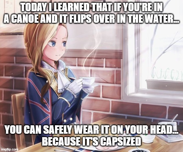 stop hanging around with Symboli Rudolf, Lady Hood | TODAY I LEARNED THAT IF YOU'RE IN A CANOE AND IT FLIPS OVER IN THE WATER... YOU CAN SAFELY WEAR IT ON YOUR HEAD...
BECAUSE IT'S CAPSIZED | image tagged in azur lane | made w/ Imgflip meme maker