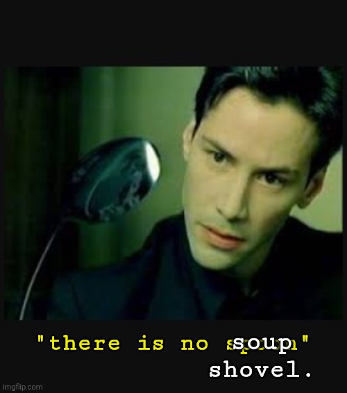 There is no spoon | "there is no spoon" soup
shovel. | image tagged in there is no spoon | made w/ Imgflip meme maker