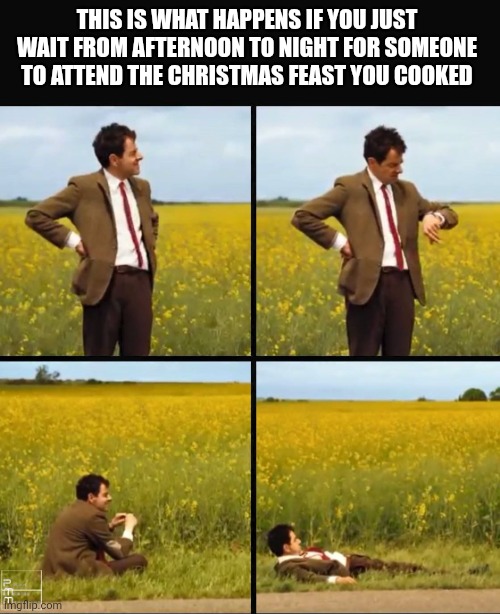 If wait until night | THIS IS WHAT HAPPENS IF YOU JUST WAIT FROM AFTERNOON TO NIGHT FOR SOMEONE TO ATTEND THE CHRISTMAS FEAST YOU COOKED | image tagged in mr bean waiting | made w/ Imgflip meme maker