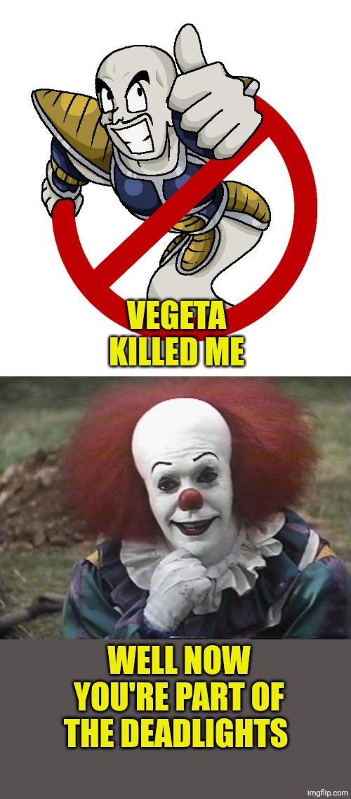 VEGETA KILLED ME; WELL NOW YOU'RE PART OF THE DEADLIGHTS | image tagged in ghost nappa,condescending pennywise | made w/ Imgflip meme maker