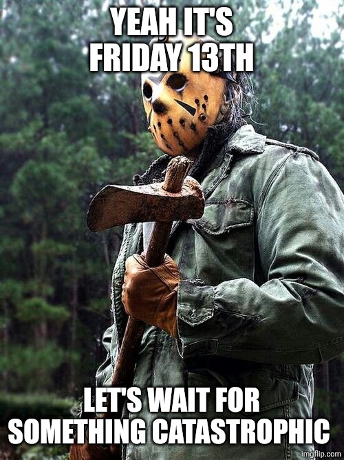 Jason Voorhees | YEAH IT'S FRIDAY 13TH LET'S WAIT FOR SOMETHING CATASTROPHIC | image tagged in jason voorhees | made w/ Imgflip meme maker