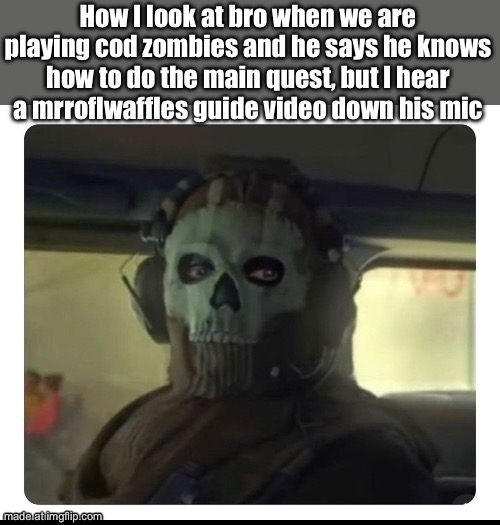 Why is he lying | How I look at bro when we are playing cod zombies and he says he knows how to do the main quest, but I hear a mrroflwaffles guide video down his mic | image tagged in ghost staring | made w/ Imgflip meme maker