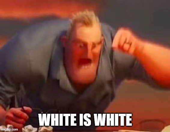 Mr incredible mad | WHITE IS WHITE | image tagged in mr incredible mad | made w/ Imgflip meme maker
