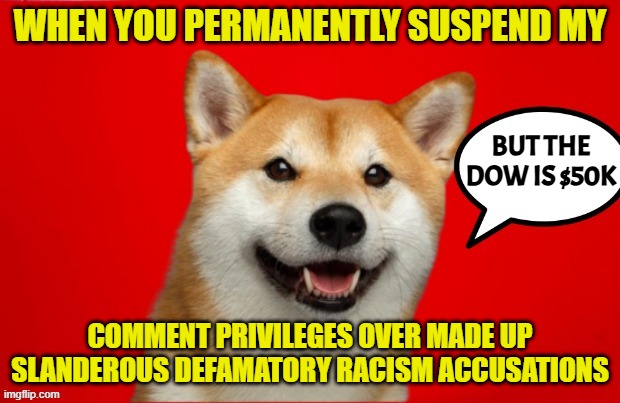 The pedophiles will tank the stock market if they are charged is what she was saying | WHEN YOU PERMANENTLY SUSPEND MY; BUT THE DOW IS $50K; COMMENT PRIVILEGES OVER MADE UP SLANDEROUS DEFAMATORY RACISM ACCUSATIONS | image tagged in stock market,collapse,stock crash,jeffrey epstein,epstein,pedophile | made w/ Imgflip meme maker