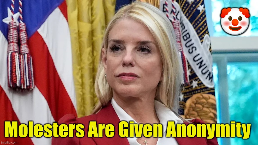 Molesters Are Given Anonymity | 🤡; Molesters Are Given Anonymity | image tagged in trump,gop,maga,nazis,fascists,bondi | made w/ Imgflip meme maker